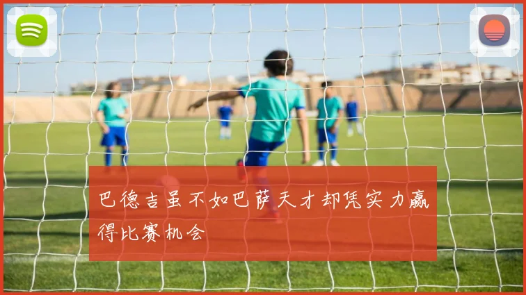 巴德吉虽不如巴萨天才却凭实力赢得比赛机会