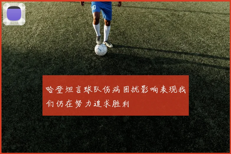 哈登坦言球队伤病困扰影响表现我们仍在努力追求胜利