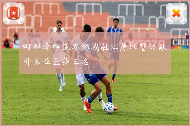 町田泽维亚客场战胜江原FC暂时跃升东亚区第三名