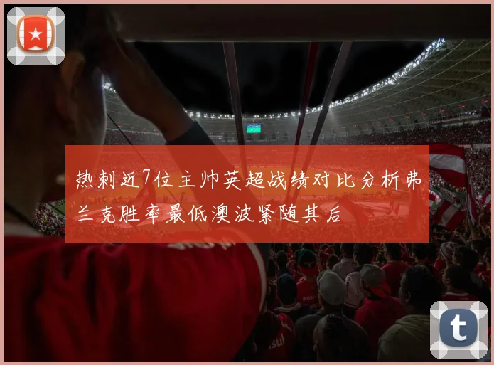 热刺近7位主帅英超战绩对比分析弗兰克胜率最低澳波紧随其后