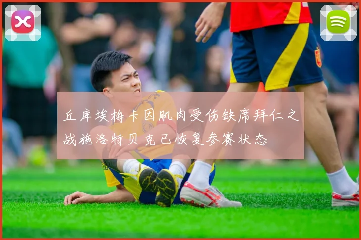 丘库埃梅卡因肌肉受伤缺席拜仁之战施洛特贝克已恢复参赛状态