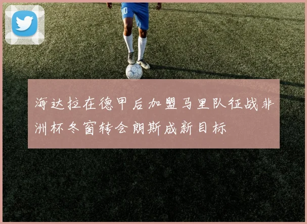 海达拉在德甲后加盟马里队征战非洲杯冬窗转会朗斯成新目标