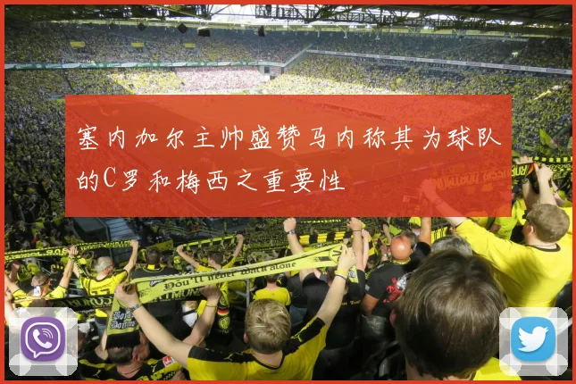 塞内加尔主帅盛赞马内称其为球队的C罗和梅西之重要性