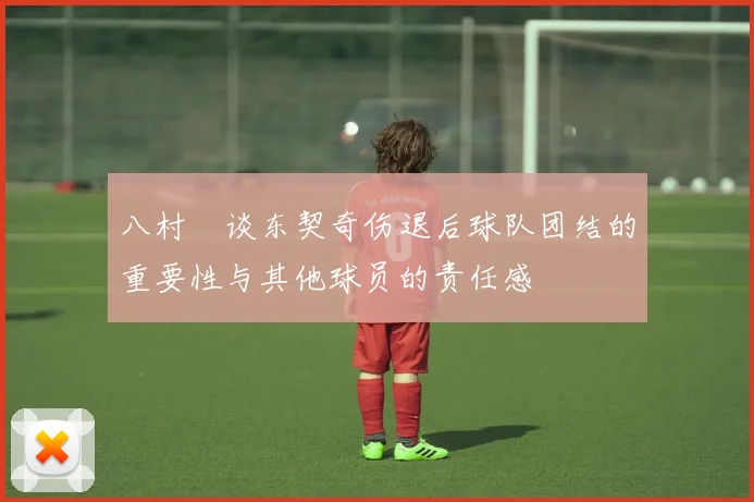 八村塁谈东契奇伤退后球队团结的重要性与其他球员的责任感