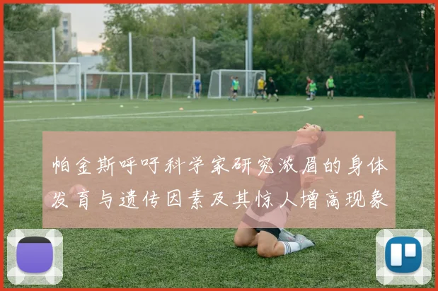 帕金斯呼吁科学家研究浓眉的身体发育与遗传因素及其惊人增高现象