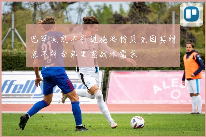 巴萨决定不引进施洛特贝克因其特点不符合弗里克战术需求