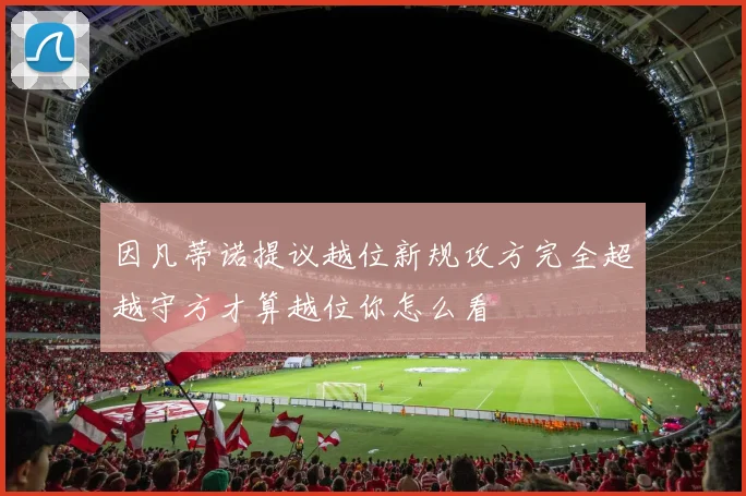 因凡蒂诺提议越位新规攻方完全超越守方才算越位你怎么看