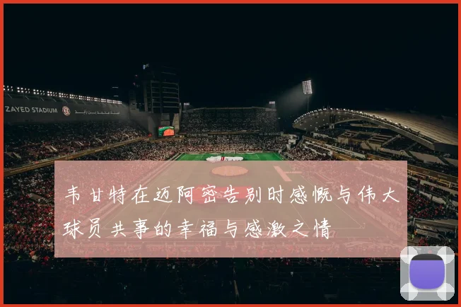 韦甘特在迈阿密告别时感慨与伟大球员共事的幸福与感激之情