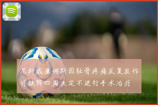 尼科威廉姆斯因耻骨疼痛反复发作将缺阵四周决定不进行手术治疗