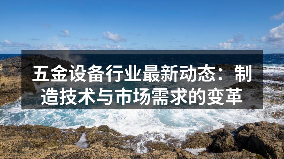 五金设备行业最新动态:制造技术与市场需求