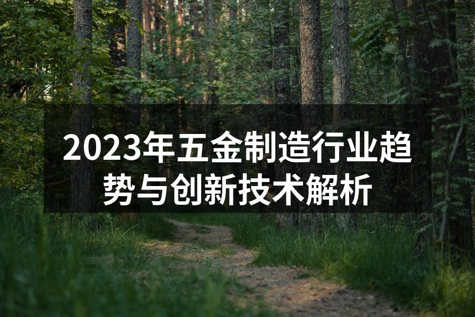 2023年五金制造行业趋势与创新技术解析