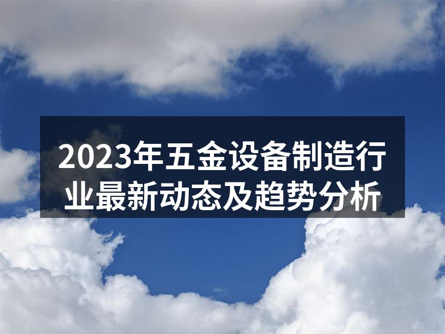 2023年五金设备制造行业最新动态及趋势